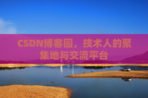 CSDN博客园,技术人的聚集地与交流平台 CSDN博客园,技术人的聚集地与交流平台